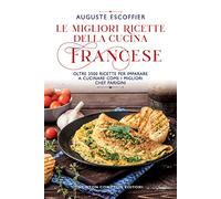 Le migliori ricette della cucina francese. Oltre 2500 ricette per imparare a cucinare come i migliori chef parigini