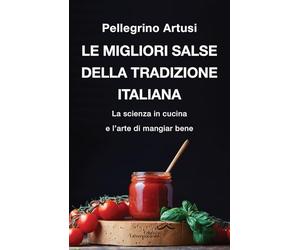 Le migliori salse della tradizione italiana. La scienza in cucina e l’arte di mangiar bene