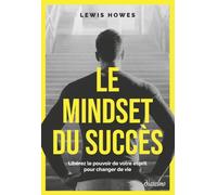 Le Mindset du succès - Libérez le pouvoir de votre esprit pour changer de vie