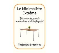 Le Minimaliste Extrême: Découvrir les joies du minimalisme et de la frugalité