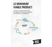 Le minimum viable product: Lancer un produit avec succès en utilisant une approche itérative et centrée sur les utilisateurs