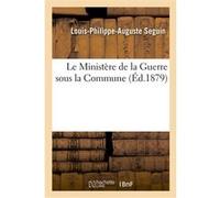Le Ministère de la Guerre sous la Commune Louis-Philippe-Auguste Seguin (Auteur)