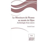 Le Minotaure De Picasso Au Musée De Dijon - Archéologie D'une Oeuvre