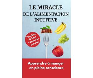 Le Miracle de l’Alimentation Intuitive: Manger en pleine conscience: 30 fiches pratiques pour perdre du poids sans régime, arrêter les grignotages et ... avec la nourriture grâce au Mindfull Eating