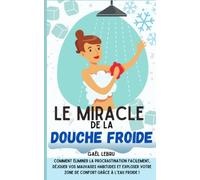 Le miracle de la douche froide: Comment éliminer la procrastination facilement, déjouer vos mauvaises habitudes et exploser votre zone de confort grâce à l’eau froide !