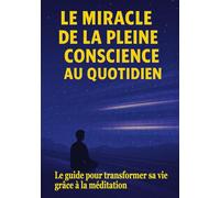 Le Miracle de la Pleine Conscience au Quotidien: le guide pour transformer sa vie grâce à la méditation.