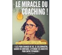 Le miracle du coaching !: 7 clés pour changer de vie, se (re)connaître, gagner en confiance, atteindre ses objectifs pour enfin s’épanouir | Exercices ... à mobiliser pour de vrais résultats