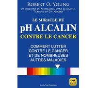Le miracle du pH alcalin contre le cancer: Comment lutter contre le cancer et de nombreuses autres maladies