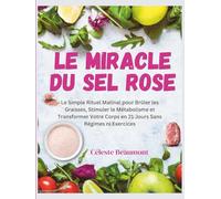 Le Miracle Du Sel Rose: Le Simple Rituel Matinal pour Brûler les Graisses, Stimuler le Métabolisme et Transformer Votre Corps en 21 Jours Sans Régimes ni Exercices