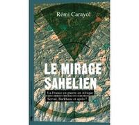 Le mirage sahélien: La France en guerre en Afrique. Serval, Barkhane et après ?