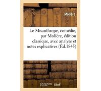 Le Misanthrope, Comédie, Édition Classique, Avec Analyse Et Notes Explicatives 2e Édition