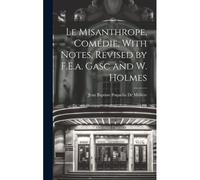 Le Misanthrope, Comédie, With Notes, Revised By F.E.A. Gasc And W. Holmes