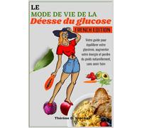 LE MODE DE VIE DE LA DÉESSE DU GLUCOSE: Votre guide pour équilibrer votre glycémie, augmenter votre énergie et perdre du poids naturellement, sans avoir faim