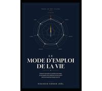 LE MODE D'EMPLOI DE LA VIE: comment reprendre le contrôle de son temps; de son argent; de ses relations et de son avenir dans un monde qui change trop vite