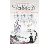 Le Modelage tetes et expressions technique: Créer des personnages Pour illustrateurs dessiner des personne LEÇONS ÉTAPE PAR ÉTAPE Anatomie et expressions du visage