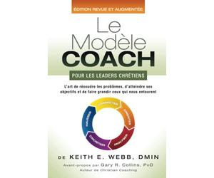 Le Modèle COACH Pour les Leaders Chrétiens: L'art de Résoudre les Problèmes, d'atteindre Ses Objectifs et de Faire Grandir Ceux Qui Nous Entourent