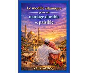 Le modèle islamique pour un mariage durable et paisible: Conseils intemporels du Coran et de la Sunna pour cultiver l'amour, la miséricorde, la responsabilité et l'équilibre émotionnel