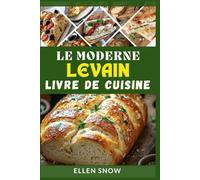 Le Moderne Levain Livre de cuisine: De délicieuses recettes maison pour faire des pains, des baguettes, des crêpes et plus encore