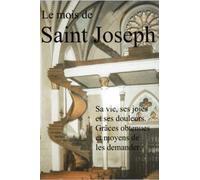 Le mois de saint Joseph: Sa vie, ses joies et ses douleurs. Grâces obtenues et moyens de les demander.