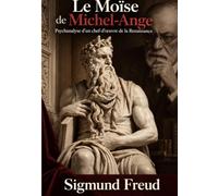 Le Moïse de Michel-Ange, par Sigmund Freud: Psychanalyse d'un chef-d'oeuvre de la Renaissance