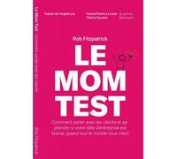 Le Mom Test: Comment Parler Avec Les Clients Et Apprendre Si Votre Idée D'entreprise Est Bonne, Quand Tout Le Monde Vous Ment