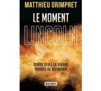 Le moment Lincoln Quand seule la guerre permet de réformer - Matthieu Grimpret - Magnus - broché - Essai