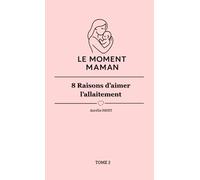 Le Moment Maman - 8 raisons d’aimer l’allaitement: Tome 2