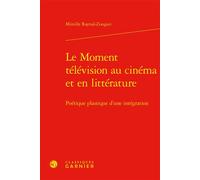 Le Moment télévision au cinéma et en littérature Poétique plastique d'une intégration - Mireille Raynal-Zougari - Classiques Garnier - relié - Essai