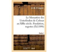 Le Monastère des Unterlinden de Colmar au XIIIe siècle. Partie 1. fondation, regestes - Auguste-Marie-Pierre Ingold - Hachette Bnf - broché - Livre