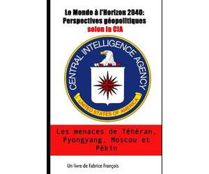 Le Monde à l'Horizon 2040: Perspectives géopolitiques selon la CIA. Les menaces de Téhéran, Pyongyang, Moscou et Pékin