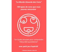 "Le Monde Absurde des Cons" 100 types de cons que vous pouvez rencontrer "Un Guide amusant pour comprendre l'Absurdité quotidienne" avec petit jeu ... pour des amis / jeu d'apéritif ou de dessert