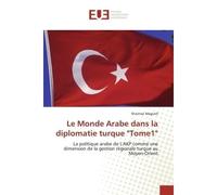 Le Monde Arabe dans la diplomatie turque "Tome1" La politique arabe de L'AKP comme une dimension de la gestion régionale turque au Moyen-Orient - Shaimaa Magued - Universitaires Europeennes - broché -