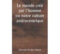 Le Monde Créé Par L'homme Ou Notre Culture Androcentrique