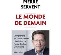 Pierre Servent – Le Monde de demain – Comprendre les conséquences planétaires de l'onde de choc ukrainienne – Broché