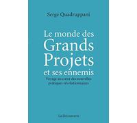 Le monde des Grands Projets et ses ennemis: Voyage au coeur des nouvelles pratiques révolutionnaires