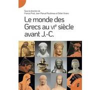 Le monde des Grecs au VIe siècle avant J.-C. Francis Prost (Auteur), Jean-Manuel Roubineau (Auteur), Didier Viviers (Auteur)