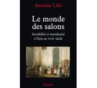 Le monde des salons Sociabilité et mondanité à Paris au XVIIIe siècle - Antoine Lilti - Fayard - broché - Etude