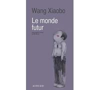 Wang Xiaobo – Le monde futur – Roman – Trad. Mei Mercier – Broché – Actes Sud