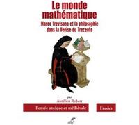 Le monde mathematique - marco trevisano et la philosophie dans la venise du trecento Aurélien Robert (Auteur)