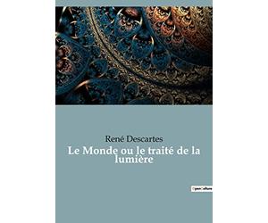 Le Monde ou le traité de la lumière: le premier ouvrage philosophique de Descartes