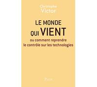 Le monde qui vient: ou comment reprendre le contrôle sur les technologies
