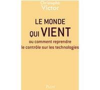 Le Monde Qui Vient - Ou Comment Reprendre Le Contrôle Sur Les Technologies