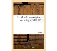 Le Monde, son origine, et son antiquité. Première partie Collectif (Auteur)