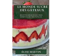 Le Monde Sucré des Gâteaux: Recettes Délicieuses pour Émerveiller vos Papilles