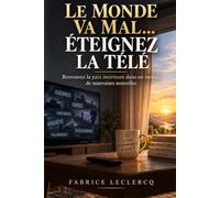 LE MONDE VA MAL...ETEIGNEZ LA TELE: Retrouvez la paix intérieure dans un monde de mauvaises nouvelles