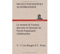 Le Monete Di Venezia Descritte Ed Illustrate Da Nicolò Papadopoli Aldobrandini, V. 1 Con Disegni Di C. Kunz