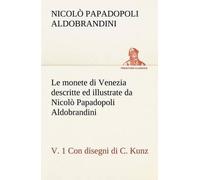 Le Monete Di Venezia Descritte Ed Illustrate Da Nicolò Papadopoli Aldobrandini, V. 1 Con Disegni Di C. Kunz