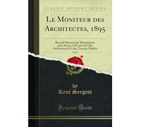 Le Moniteur Des Architectes, 1895, Vol. 9: Recueil Mensuel de Monuments Pour Servir À l'Étude de l'Art Architectural Et Des Travaux Publics (Classic Reprint)