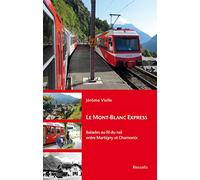 Le mont-blanc express - balades au fil du rail entre Martigny et Chamonix: Balades au fil du rail entre Martigny et Chamonix