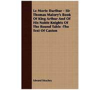 Le Morte Darthur - Sir Thomas Malory's Book Of King Arthur And Of His Noble Knights Of The Round Table -The Text Of Caxton
